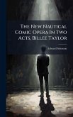 The New Nautical Comic Opera In Two Acts, Billee Taylor