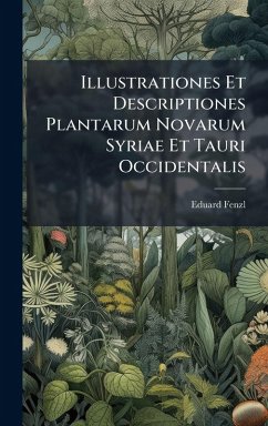 Illustrationes Et Descriptiones Plantarum Novarum Syriae Et Tauri Occidentalis - Fenzl, Eduard