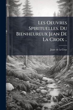 Cover Les Oeuvres Spirituelles. Du Bienheureux Jean De La Croix ..