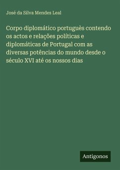 Corpo diplomático portuguès contendo os actos e relações políticas e diplomáticas de Portugal com as diversas potências do mundo desde o século XVI até os nossos dias Cover Corpo diplomático portuguès contendo os actos e relações políticas e diplomáticas de Portugal com as diversas potências do mundo desde o século XVI até os nossos dias