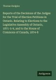 Reports of the Decisions of the Judges for the Trial of Election Petitions in Ontario. Relating to Elections to the Legislative Assembly of Ontario, 1871-5-9, and to the House of Commons of Canada, 1874-8