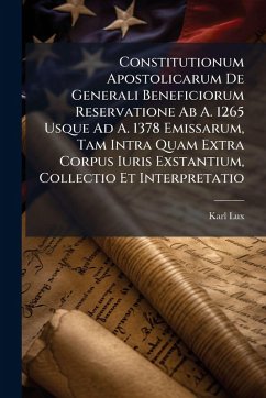 Constitutionum Apostolicarum De Generali Beneficiorum Reservatione Ab A. 1265 Usque Ad A. 1378 Emissarum, Tam Intra Quam Extra Corpus Iuris Exstantium, Collectio Et Interpretatio - Lux, Karl
