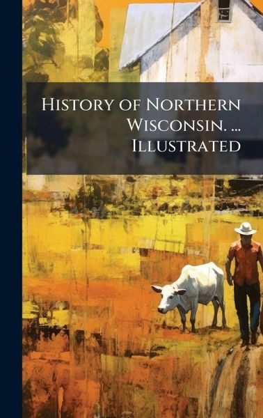 History of Northern Wisconsin. ... Illustrated History of Northern Wisconsin. ... Illustrated