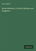 Home Influence. A Tale for Mothers and Daughters Home Influence. A Tale for Mothers and Daughters