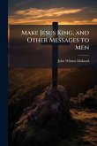 Make Jesus King, and Other Messages to Men