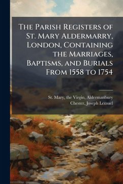 Cover The Parish Registers of St. Mary Aldermarry, London, Containing the Marriages, Baptisms, and Burials From 1558 to 1754