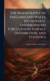 The Water Supply of England and Wales; its Geology, Underground Circulation, Surface Distribution, and Statistics The Water Supply of England and Wales; its Geology, Underground Circulation, Surface Distribution, and Statistics