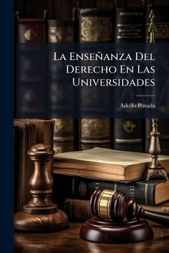 La Enseñanza Del Derecho En Las Universidades - Posada, Adolfo La Enseñanza Del Derecho En Las Universidades - Posada, Adolfo