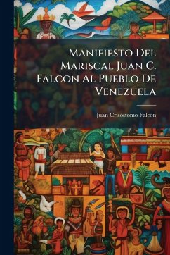 Manifiesto Del Mariscal Juan C. Falcon Al Pueblo De Venezuela - Falcã3n, Juan Crisãstomo Manifiesto Del Mariscal Juan C. Falcon Al Pueblo De Venezuela - Falcã3n, Juan Crisãstomo