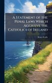 A Statement of the Penal Laws Which Aggrieve the Catholics of Ireland