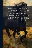 Rural Life Described and Illustrated, in the Management of Horses, Dogs, Cattle, Sheep, Pigs, Poultry, Etc. Etc. Rural Life Described and Illustrated, in the Management of Horses, Dogs, Cattle, Sheep, Pigs, Poultry, Etc. Etc.