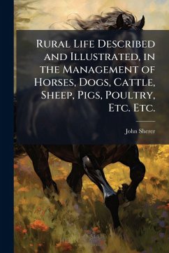 Rural Life Described and Illustrated, in the Management of Horses, Dogs, Cattle, Sheep, Pigs, Poultry, Etc. Etc. - Sherer, John Rural Life Described and Illustrated, in the Management of Horses, Dogs, Cattle, Sheep, Pigs, Poultry, Etc. Etc. - Sherer, John