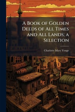A Book of Golden Deeds of All Times and All Lands; a Selection Cover A Book of Golden Deeds of All Times and All Lands; a Selection