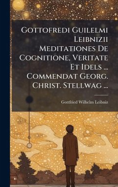 Cover Gottofredi Guilelmi Leibnizii Meditationes De Cognitione, Veritate Et Idels ... Commendat Georg. Christ. Stellwag ...