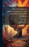 The Five Great Monarchies of the Ancient Eastern World The Five Great Monarchies of the Ancient Eastern World