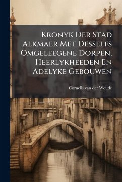 Cover Kronyk Der Stad Alkmaer Met Desselfs Omgeleegene Dorpen, Heerlykheeden En Adelyke Gebouwen