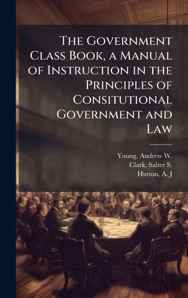 The Government Class Book, a Manual of Instruction in the Principles of Consitutional Government and Law The Government Class Book, a Manual of Instruction in the Principles of Consitutional Government and Law