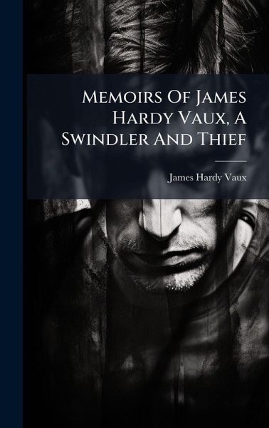 Memoirs Of James Hardy Vaux, A Swindler And Thief Memoirs Of James Hardy Vaux, A Swindler And Thief