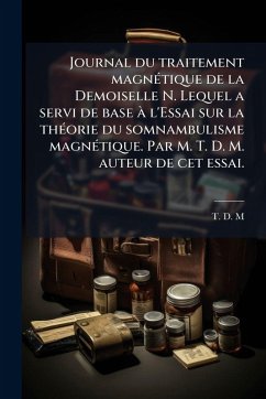 Journal du traitement magnÃ(c)tique de la Demoiselle N. Lequel a servi de base à l'Essai sur la thÃ(c)orie du somnambulisme magnÃ(c)tique. Par M. T. D. M. auteur de cet essai. Cover Journal du traitement magnÃ(c)tique de la Demoiselle N. Lequel a servi de base à l'Essai sur la thÃ(c)orie du somnambulisme magnÃ(c)tique. Par M. T. D. M. auteur de cet essai.