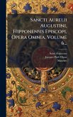 Sancti Aurelii Augustini, Hipponensis Episcopi, Opera Omnia, Volume 6...