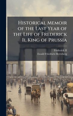 Historical Memoir of the Last Year of the Life of Frederick Ii, King of Prussia - Hertzberg, Ewald Friedrich