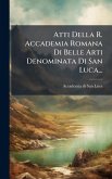 Atti Della R. Accademia Romana Di Belle Arti Denominata Di San Luca...