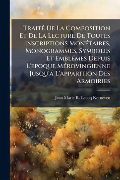 TraitÃ(c) De La Composition Et De La Lecture De Toutes Inscriptions MonÃ(c)taires, Monogrammes, Symboles Et EmblÃ(c)mes Depuis L'epoque MÃ(c)rovingienne Jusqu'à L'apparition Des Armoiries - Lecoq-Kerneven, Jean Marie R