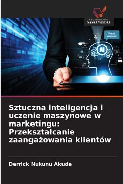 Sztuczna inteligencja i uczenie maszynowe w marketingu: Przekszta¿canie zaanga¿owania klientów - Akude, Derrick Nukunu