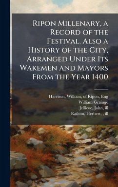 Cover Ripon Millenary, a Record of the Festival. Also a History of the City, Arranged Under Its Wakemen and Mayors From the Year 1400
