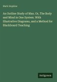 An Outline Study of Man. Or, The Body and Mind in One System. With Illustrative Diagrams, and a Method for Blackboard Teaching