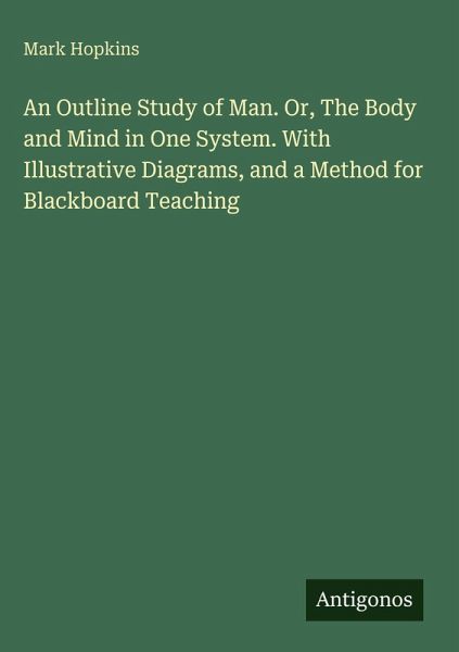 An Outline Study of Man. Or, The Body and Mind in One System. With Illustrative Diagrams, and a Method for Blackboard Teaching An Outline Study of Man. Or, The Body and Mind in One System. With Illustrative Diagrams, and a Method for Blackboard Teaching