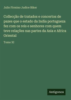 Collecção de tratados e concertos de pazes que o estado da India portugueza fez com os reis e senhores com quem teve relações nas partes da Asia e Africa Oriental - Biker, Julio Firmino Judice