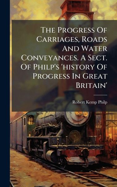 The Progress Of Carriages, Roads And Water Conveyances. A Sect. Of Philp's 'history Of Progress In Great Britain' The Progress Of Carriages, Roads And Water Conveyances. A Sect. Of Philp's 'history Of Progress In Great Britain'