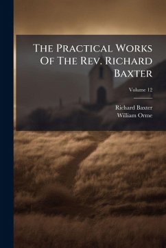 The Practical Works Of The Rev. Richard Baxter - Baxter, Richard; Orme, William