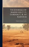 The Journals Of Major-gen. C. G. Gordon, C. B., At Kartoum The Journals Of Major-gen. C. G. Gordon, C. B., At Kartoum