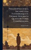 Philosophia Juxta Inconcussa Tutissimaque D. Thomae Dogmata Quatuor Tomis Comprehensa Philosophia Juxta Inconcussa Tutissimaque D. Thomae Dogmata Quatuor Tomis Comprehensa