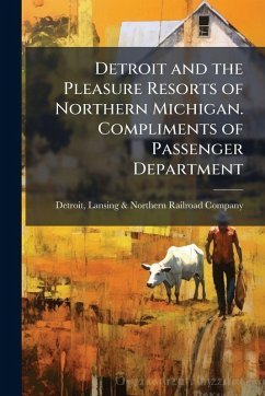 Cover Detroit and the Pleasure Resorts of Northern Michigan. Compliments of Passenger Department