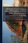 Watery Wanderings 'mid Western Lochs. A Practical Canoe Cruise