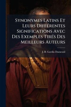 Synonymes Latins Et Leurs DiffÃ(c)rentes Significations Avec Des Exemples TirÃ(c)s Des Meilleurs Auteurs - Gardin-Dumesnil, J B