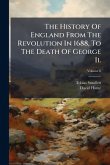 The History Of England From The Revolution In 1688, To The Death Of George Ii. The History Of England From The Revolution In 1688, To The Death Of George Ii.