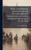 Semi-centennial History of the Second Baptist Church of Atlanta, Georgia, November 27-30, 1904 Semi-centennial History of the Second Baptist Church of Atlanta, Georgia, November 27-30, 1904