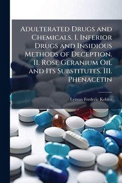 Cover Adulterated Drugs and Chemicals. I. Inferior Drugs and Insidious Methods of Deception. II. Rose Geranium Oil and Its Substitutes. III. Phenacetin