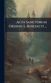 Acta Sanctorum Ordinis S. Benedicti ... Acta Sanctorum Ordinis S. Benedicti ...