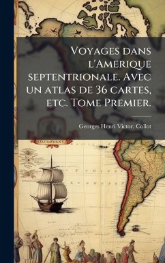 Cover Voyages dans l'Amerique septentrionale. Avec un atlas de 36 cartes, etc. Tome Premier.