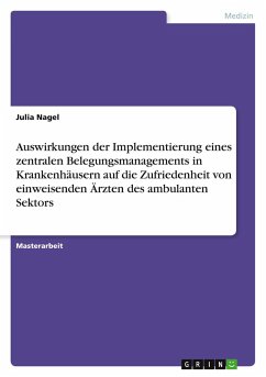 Auswirkungen der Implementierung eines zentralen Belegungsmanagements in Krankenhäusern auf die Zufriedenheit von einweisenden Ärzten des ambulanten Sektors - Nagel, Julia Auswirkungen der Implementierung eines zentralen Belegungsmanagements in Krankenhäusern auf die Zufriedenheit von einweisenden Ärzten des ambulanten Sektors - Nagel, Julia