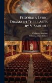 Fedora; a Lyric Drama in Three Acts by V. Sardou