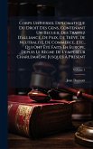 Corps Universel Diplomatique Du Droit Des Gens, Contenant Un Recueil Des Traitez D'alliance, De Paix, De Trève, De NeutralitÃ(c), De Commerce, Etc., Qui Ont Ã‰tÃ(c) Faits En Europe, Depuis Le Règne De L'empereur Charlemagne Jusques Ã€ PrÃ(c)sent