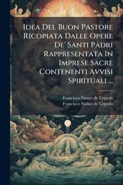 Idea Del Buon Pastore Ricopiata Dalle Opere De' Santi Padri Rappresentata In Imprese Sacre Contenenti Avvisi Spirituali ... Idea Del Buon Pastore Ricopiata Dalle Opere De' Santi Padri Rappresentata In Imprese Sacre Contenenti Avvisi Spirituali ...