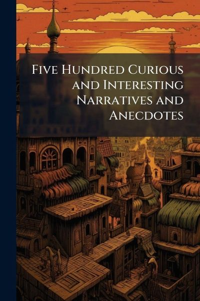 Five Hundred Curious and Interesting Narratives and Anecdotes