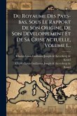 Du Royaume Des Pays-bas, Sous Le Rapport De Son Origine, De Son DÃ(c)veloppement Et De Sa Crise Actuelle, Volume 1...